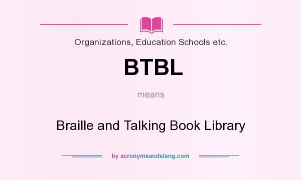 What does BTBL mean? It stands for Braille and Talking Book Library