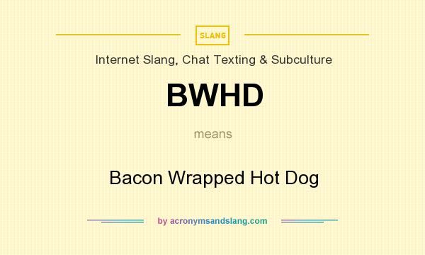 What does BWHD mean? It stands for Bacon Wrapped Hot Dog