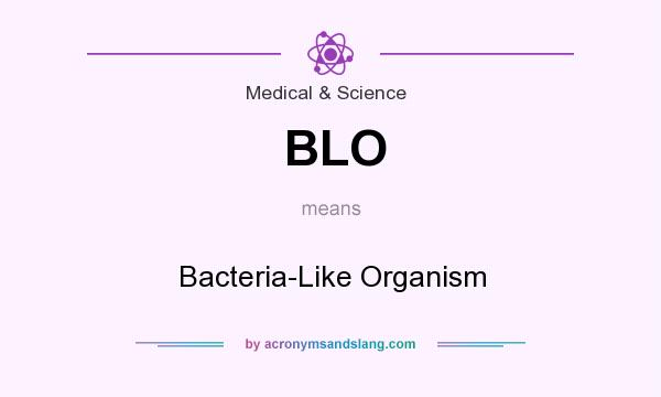 What does BLO mean? It stands for Bacteria-Like Organism
