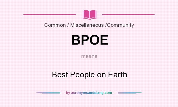 What does BPOE mean? It stands for Best People on Earth