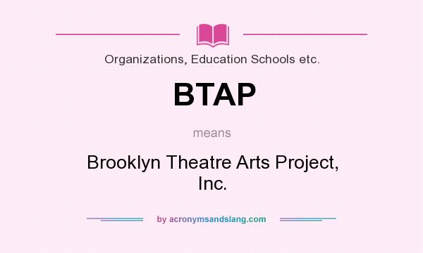 What does BTAP mean? It stands for Brooklyn Theatre Arts Project, Inc.