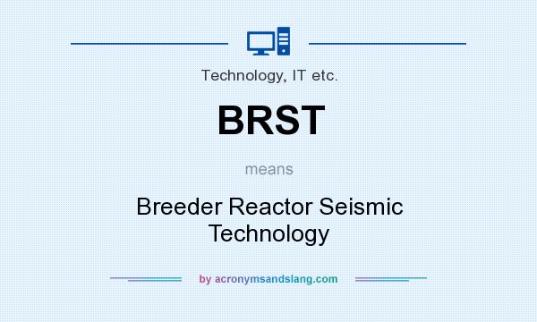 What does BRST mean? It stands for Breeder Reactor Seismic Technology