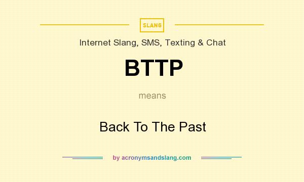 What does BTTP mean? It stands for Back To The Past