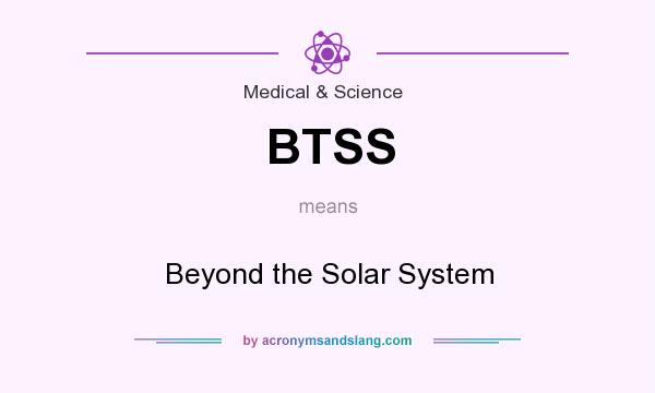 What does BTSS mean? It stands for Beyond the Solar System