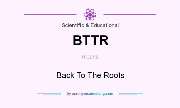 What does BTTR mean? It stands for Back To The Roots