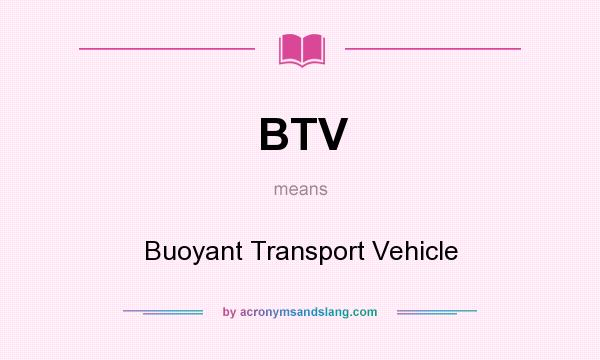 What does BTV mean? It stands for Buoyant Transport Vehicle