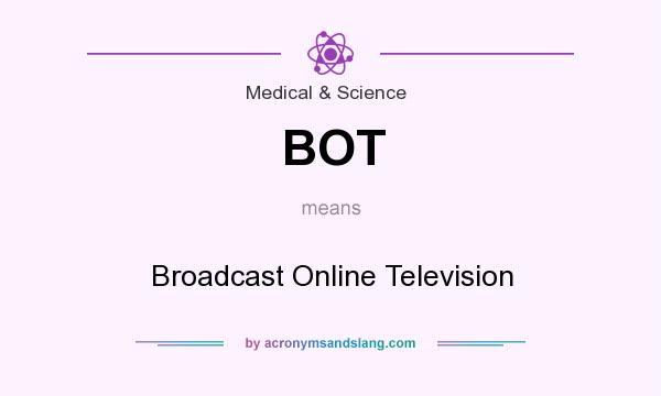 What does BOT mean? It stands for Broadcast Online Television