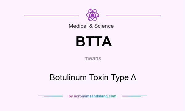 What does BTTA mean? It stands for Botulinum Toxin Type A
