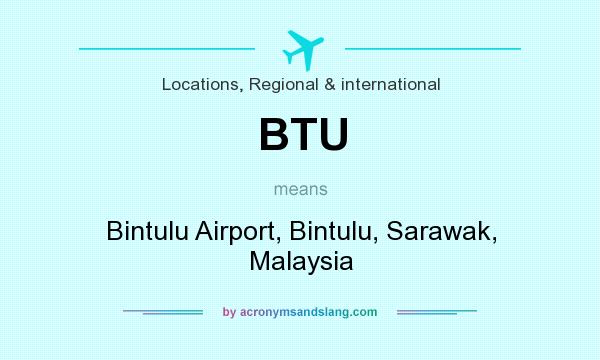 What does BTU mean? It stands for Bintulu Airport, Bintulu, Sarawak, Malaysia