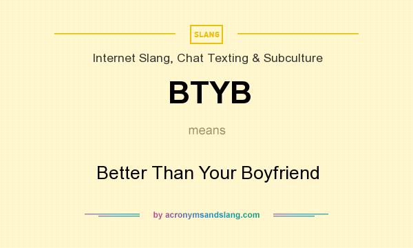 What does BTYB mean? It stands for Better Than Your Boyfriend