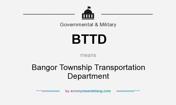 What does BTTD mean? It stands for Bangor Township Transportation Department