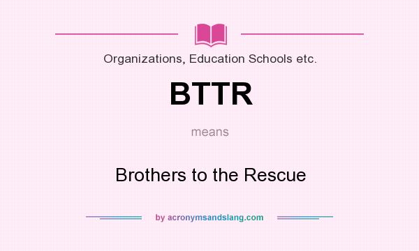 What does BTTR mean? It stands for Brothers to the Rescue