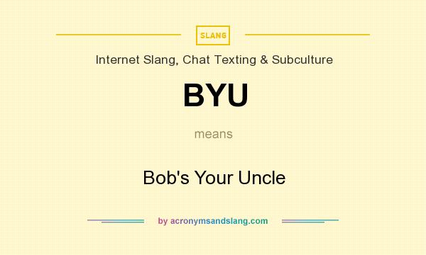 What does BYU mean? It stands for Bob`s Your Uncle