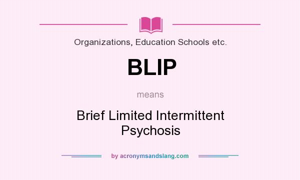 What does BLIP mean? It stands for Brief Limited Intermittent Psychosis