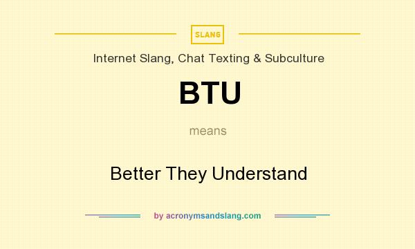What does BTU mean? It stands for Better They Understand