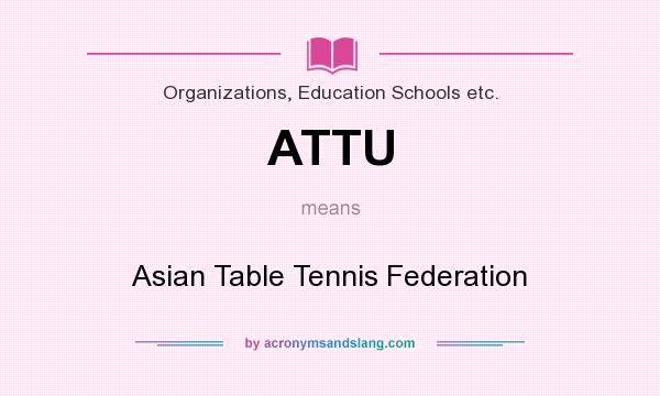 What does ATTU mean? It stands for Asian Table Tennis Federation