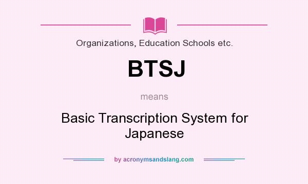 What does BTSJ mean? It stands for Basic Transcription System for Japanese