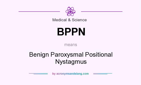 What does BPPN mean? It stands for Benign Paroxysmal Positional Nystagmus