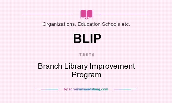 What does BLIP mean? It stands for Branch Library Improvement Program