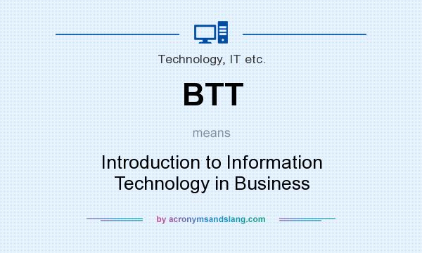 What does BTT mean? It stands for Introduction to Information Technology in Business