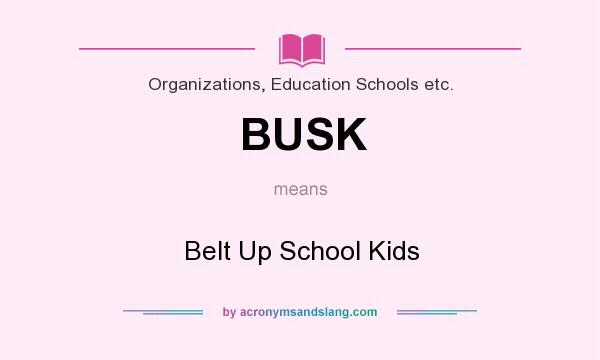 What does BUSK mean? It stands for Belt Up School Kids