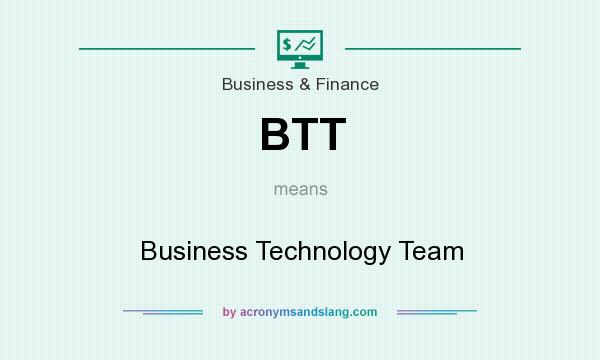 What does BTT mean? It stands for Business Technology Team