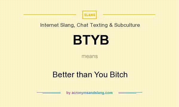 What does BTYB mean? It stands for Better than You Bitch