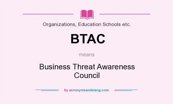 What does BTAC mean? It stands for Business Threat Awareness Council