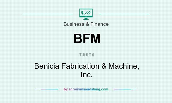 What does BFM mean? It stands for Benicia Fabrication & Machine, Inc.