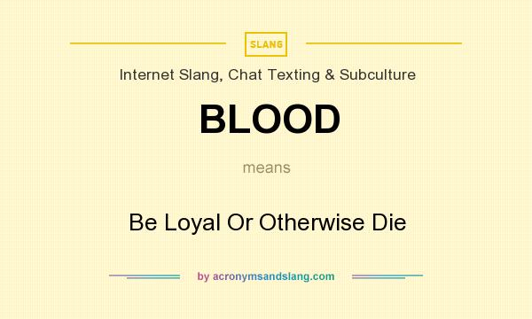 What does BLOOD mean? It stands for Be Loyal Or Otherwise Die