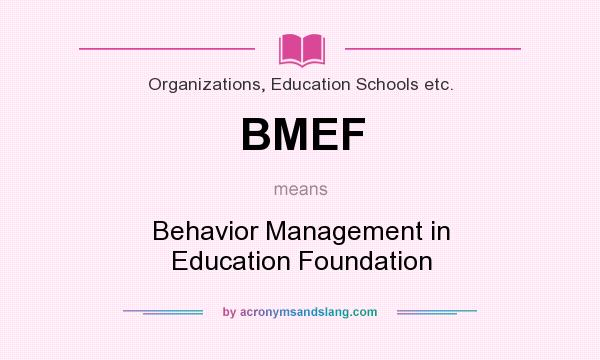 What does BMEF mean? It stands for Behavior Management in Education Foundation
