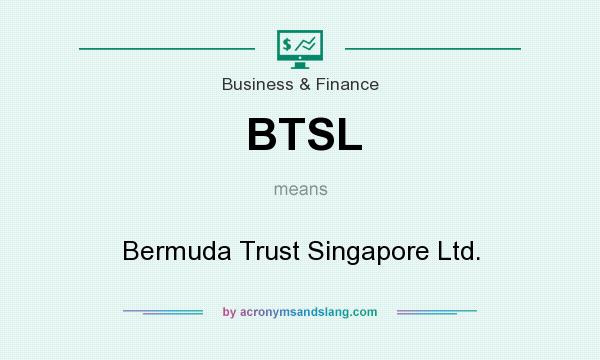 What does BTSL mean? It stands for Bermuda Trust Singapore Ltd.