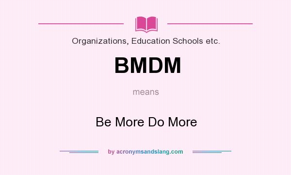 What does BMDM mean? It stands for Be More Do More