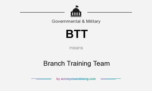 What does BTT mean? It stands for Branch Training Team