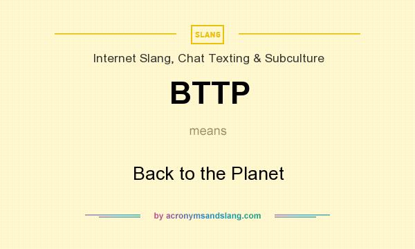 What does BTTP mean? It stands for Back to the Planet