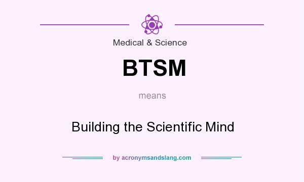 What does BTSM mean? It stands for Building the Scientific Mind