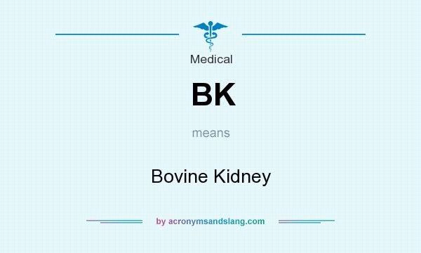 What does BK mean? It stands for Bovine Kidney