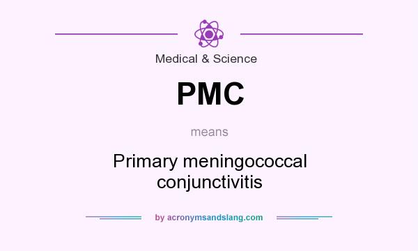 What does PMC mean? It stands for Primary meningococcal conjunctivitis