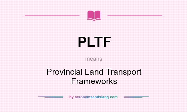 What does PLTF mean? It stands for Provincial Land Transport Frameworks