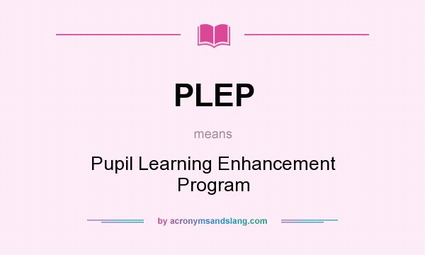 What does PLEP mean? It stands for Pupil Learning Enhancement Program