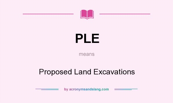 What does PLE mean? It stands for Proposed Land Excavations