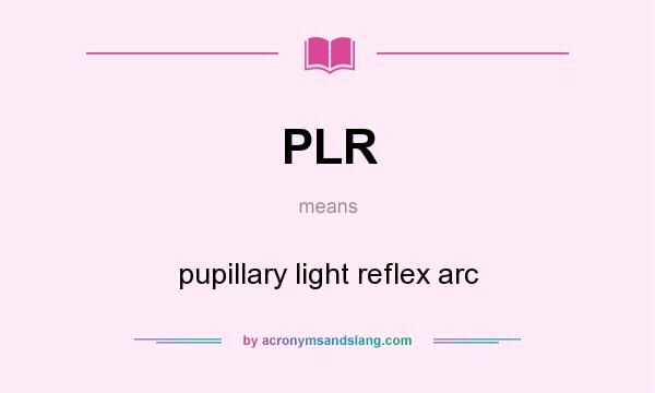 What does PLR mean? It stands for pupillary light reflex arc