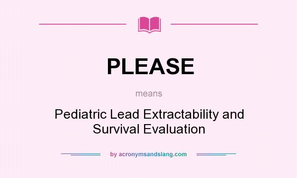 What does PLEASE mean? It stands for Pediatric Lead Extractability and Survival Evaluation