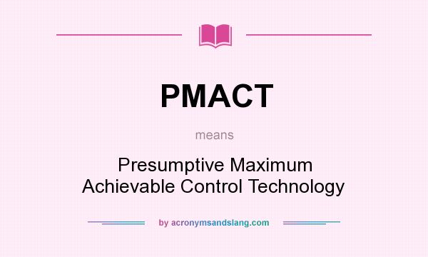 What does PMACT mean? It stands for Presumptive Maximum Achievable Control Technology