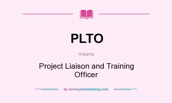 What does PLTO mean? It stands for Project Liaison and Training Officer