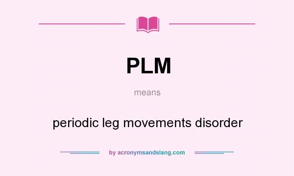 What does PLM mean? It stands for periodic leg movements disorder