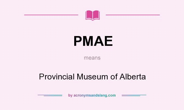 What does PMAE mean? It stands for Provincial Museum of Alberta