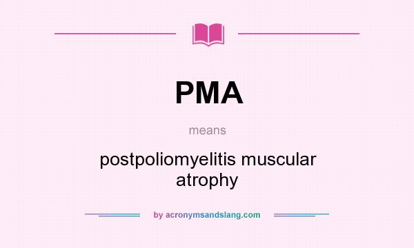 What does PMA mean? It stands for postpoliomyelitis muscular atrophy