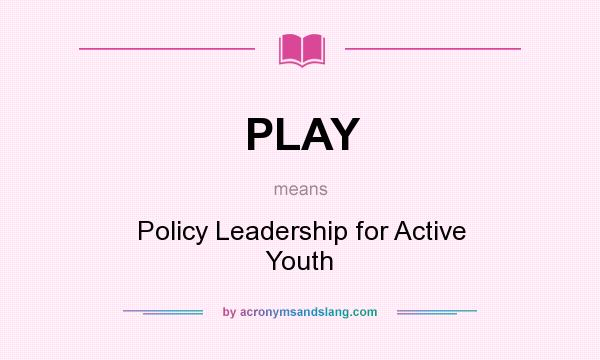 What does PLAY mean? It stands for Policy Leadership for Active Youth