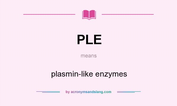 What does PLE mean? It stands for plasmin-like enzymes